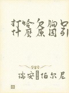 打哈欠胸口疼是什么原因引起的