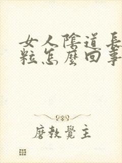 女人阴道长小肉粒怎么回事