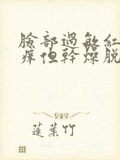 脸部过敏红肿瘙痒但干燥脱皮