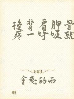 后背肩胛骨肌肉疼一呼吸就疼