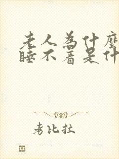 老人为什么失眠睡不着是什么原因