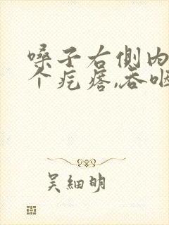 嗓子右侧内壁有个疙瘩,吞咽有异物感