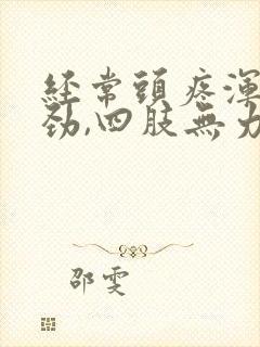 经常头疼浑身没劲,四肢无力