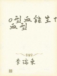 o型血能生什么血型