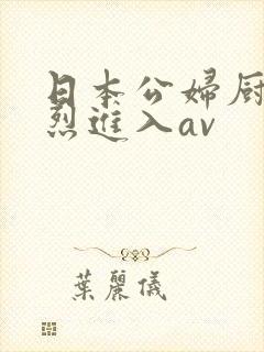 日本公妇厨房猛烈进入av