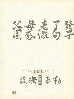 父母老了发朋友圈感慨句子