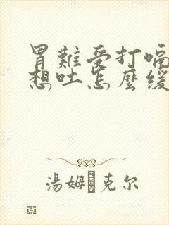 胃难受打嗝恶心想吐怎么缓解封面