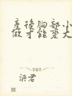 产后胸部小怎么做才能变大