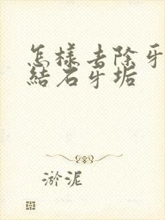 怎样去除牙黄牙结石牙垢