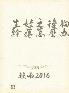 生娃之后胸下垂干瘪怎么办