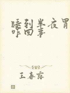 睡到半夜胃发胀咋回事