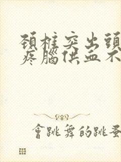 颈椎突出头晕头疼脑供血不足