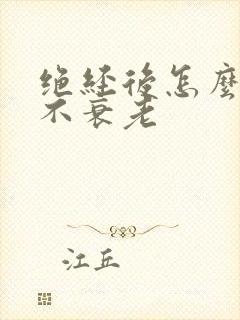 绝经后怎么保养不衰老