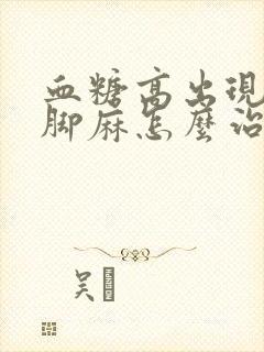 血糖高出现手麻脚麻怎么治疗