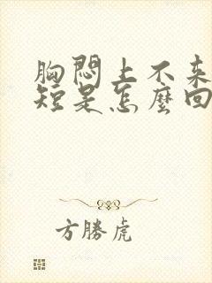 胸闷上不来气气短是怎么回事