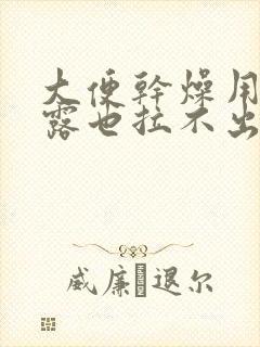 大便干燥用开塞露也拉不出来怎么办