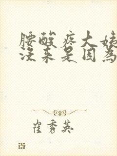 腰酸疼大姨妈还没来是因为什么