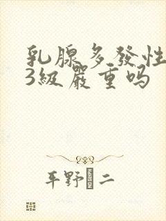 乳腺多发性结节3级严重吗