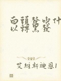 白头发吃什么可以转黑发