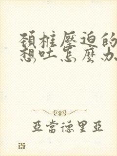 颈椎压迫的头晕想吐怎么办