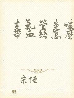 支气管炎咳黄痰带血丝怎么办