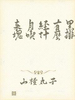 来月经有黑色血块吃什么排得干净