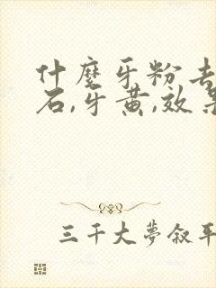 什么牙粉去牙结石,牙黄,效果好