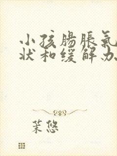 小孩肠胀气的症状和缓解办法