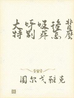 大呼吸后背左边特别疼怎么回事