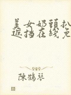 美女奶头扒开无遮挡在线免费观看