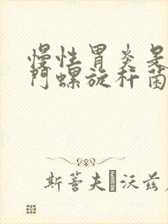 慢性胃炎是有幽门螺旋杆菌