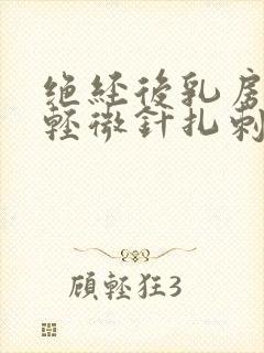 绝经后乳房偶尔轻微针扎刺痛