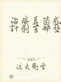 治疗真菌感染的针剂有哪些