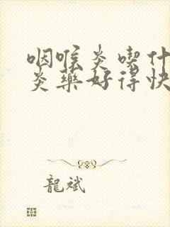 咽喉炎吃什么消炎药好得快