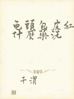 龟头包皮红肿用什么药洗封面