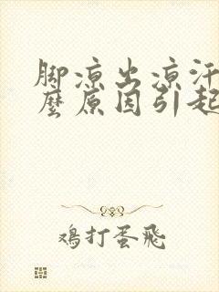 脚凉出凉汗是什么原因引起的