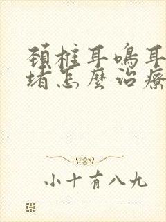 颈椎耳鸣耳闷耳堵怎么治疗好