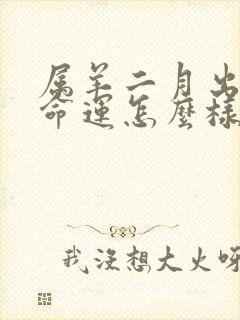 属羊二月出生的命运怎么样