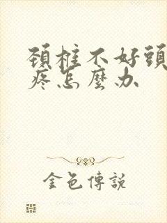 颈椎不好头晕头疼怎么办封面