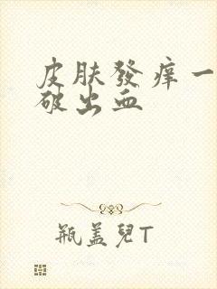 皮肤发痒一抓就破出血