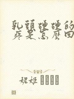 乳头硬硬的有点疼是怎么回事