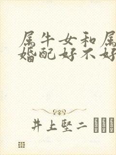 属牛女和属虎男婚配好不好