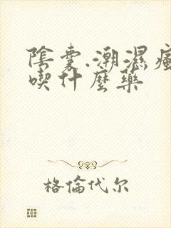 阴囊.潮湿瘙痒吃什么药