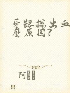 牙龈总出血是什么原因?