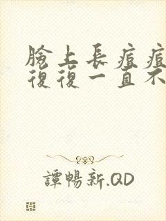 脸上长痘痘反反复复一直不好是什么原因