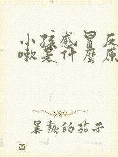 小孩感冒反复咳嗽是什么原因