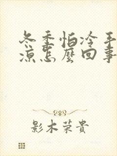 冬季怕冷手脚冰凉怎么回事