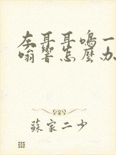 左耳耳鸣一直嗡嗡响怎么办