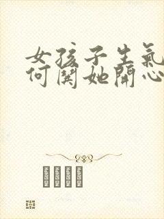 女孩子生气了如何哄她开心