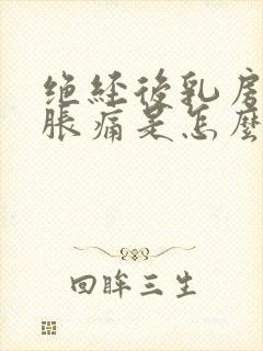 绝经后乳房有点胀痛是怎么回事